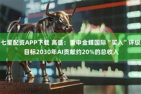 七星配资APP下载 高盛:重申金蝶国际“买入”评级 目标2030年AI贡献约20%的总收入
