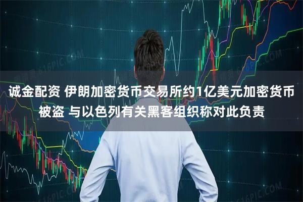 诚金配资 伊朗加密货币交易所约1亿美元加密货币被盗 与以色列有关黑客组织称对此负责