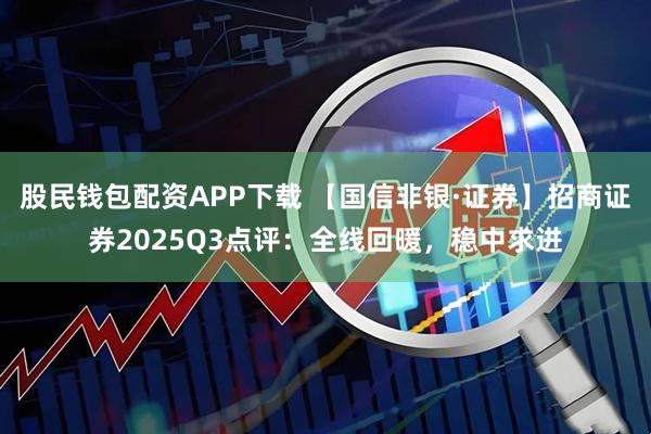 股民钱包配资APP下载 【国信非银·证券】招商证券2025Q3点评：全线回暖，稳中求进