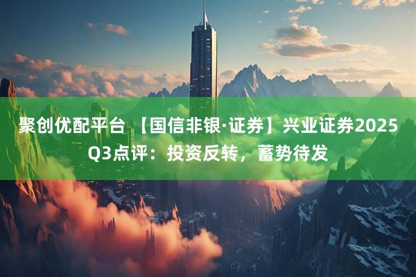 聚创优配平台 【国信非银·证券】兴业证券2025Q3点评:投资反转,蓄势待发