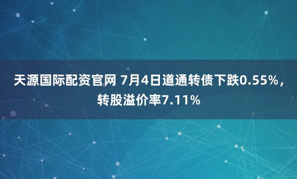 天源国际配资官网 7月4日道通转债下跌0.55%,转股溢价率7.11%