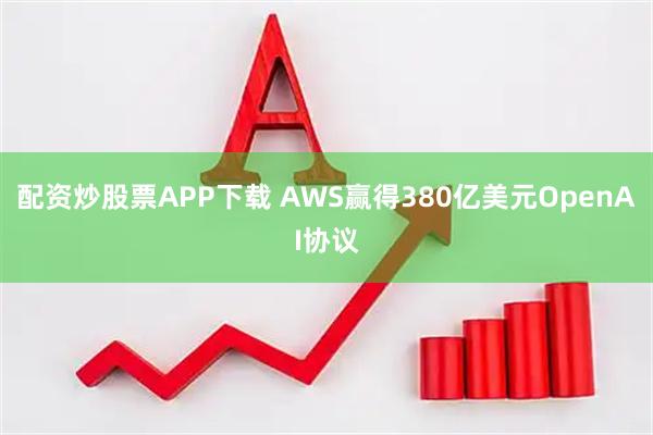 配资炒股票APP下载 AWS赢得380亿美元OpenAI协议