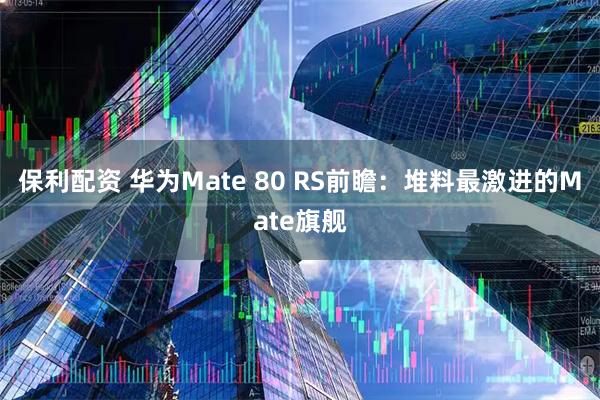 保利配资 华为Mate 80 RS前瞻:堆料最激进的Mate旗舰