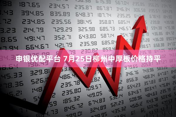 申银优配平台 7月25日柳州中厚板价格持平
