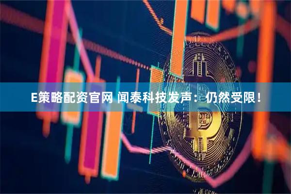 E策略配资官网 闻泰科技发声：仍然受限！