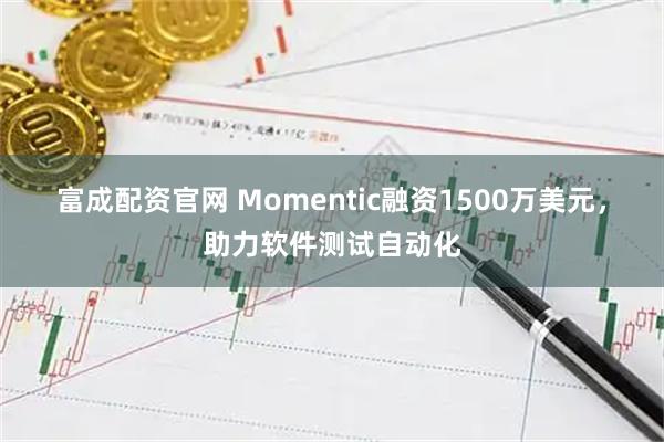 富成配资官网 Momentic融资1500万美元，助力软件测试自动化
