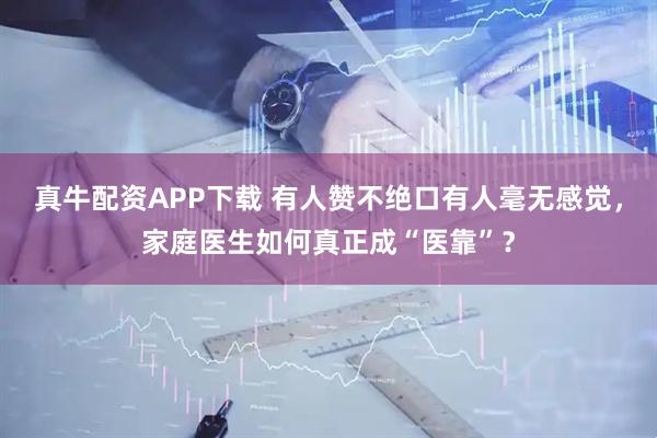 真牛配资APP下载 有人赞不绝口有人毫无感觉,家庭医生如何真正成“医靠”?