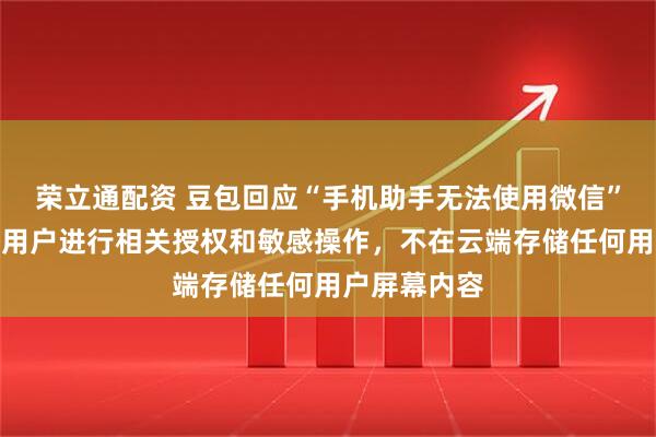 荣立通配资 豆包回应“手机助手无法使用微信”:不会代替用户进行相关授权和敏感操作,不在云端存储任何用户屏幕内容