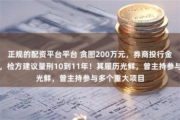 正规的配资平台平台 贪图200万元,券商投行金领卷入受贿案,检方建议量刑10到11年!其履历光鲜,曾主持参与多个重大项目