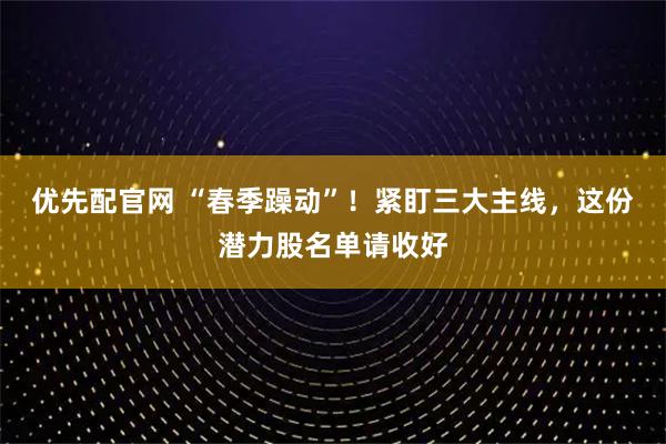 优先配官网 “春季躁动”！紧盯三大主线，这份潜力股名单请收好