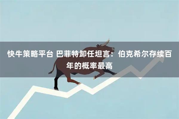 快牛策略平台 巴菲特卸任坦言：伯克希尔存续百年的概率最高