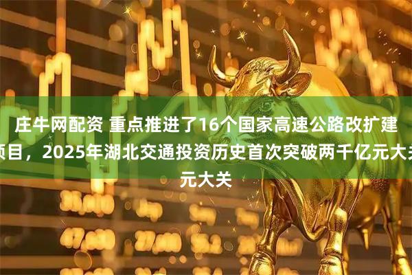 庄牛网配资 重点推进了16个国家高速公路改扩建项目，2025年湖北交通投资历史首次突破两千亿元大关
