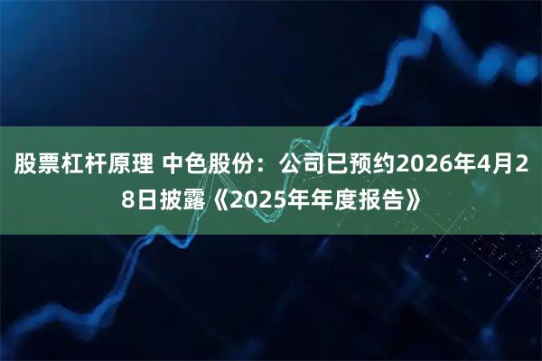 股票杠杆原理 中色股份：公司已预约2026年4月28日披露《2025年年度报告》