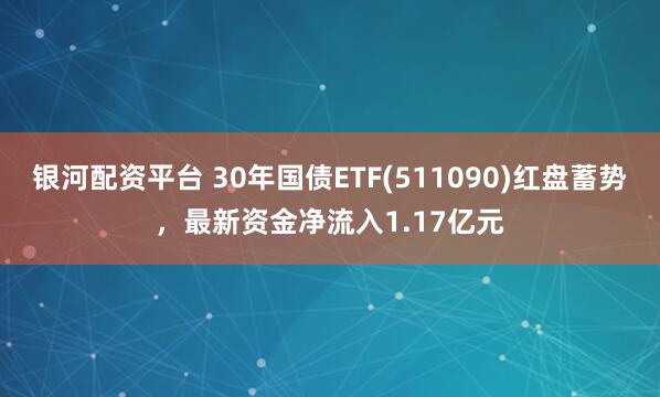 银河配资平台 30年国债ETF(511090)红盘蓄势，最新资金净流入1.17亿元