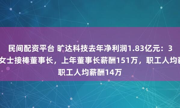民间配资平台 旷达科技去年净利润1.83亿元：36岁刘娟女士接棒董事长，上年董事长薪酬151万，职工人均薪酬14万