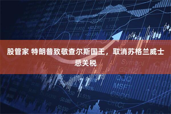 股管家 特朗普致敬查尔斯国王，取消苏格兰威士忌关税